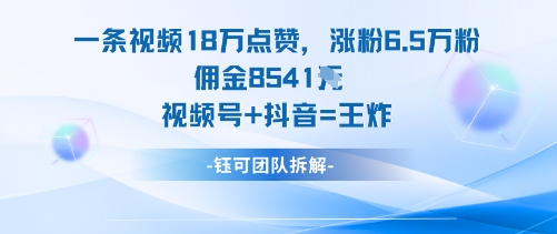 一条视频18W点赞，涨粉6.5W粉佣金8541米，视频号+抖音=王炸-惠声网赚
