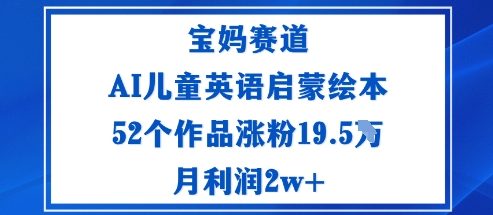 宝妈赛道：AI儿童英语启蒙绘本52个作品涨粉19.5W月利润2w+-惠声网赚