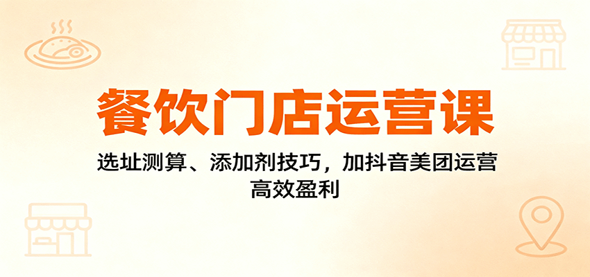 餐饮门店运营课：选址测算、添加剂技巧，加抖音美团运营，高效盈利-惠声网赚