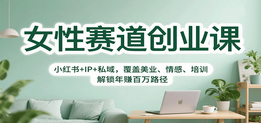 女性赛道创业课：小红书+IP+私域，覆盖美业、情感、培训，解锁年赚百万路径-惠声网赚