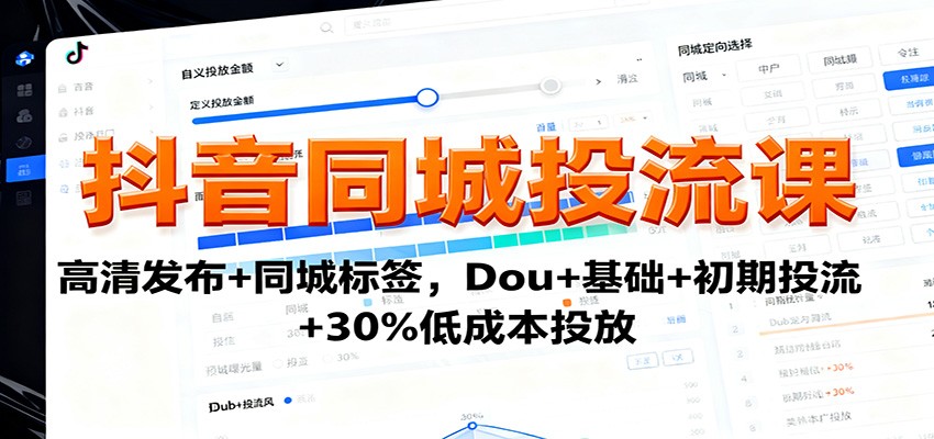 抖音同城投流课：高清发布+同城标签，Dou+基础+初期投流+30%低成本投放-惠声网赚