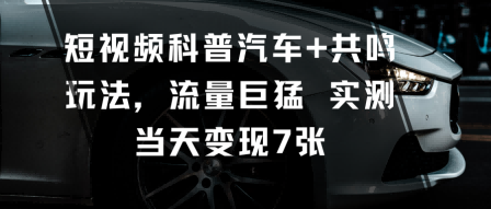 短视频科普汽车+共鸣玩法，流量巨猛实测当天变现7张-惠声网赚