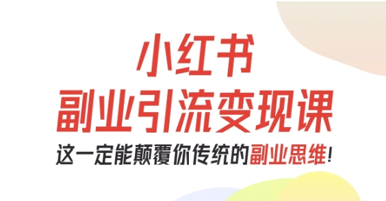 小红书副业引流变现课，从0-1跑通副业项目，这一定能颠覆你传统的副业思维-惠声网赚