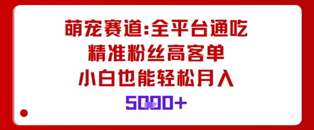 萌宠赛道，全平台通吃，精准粉丝高客单，小白也能轻松月入5k-惠声网赚