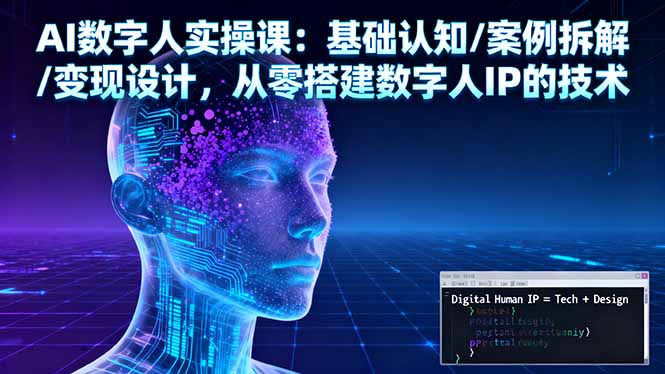 AI数字人实操课：基础认知/案例拆解/变现设计，从零搭建数字人IP的技术-惠声网赚