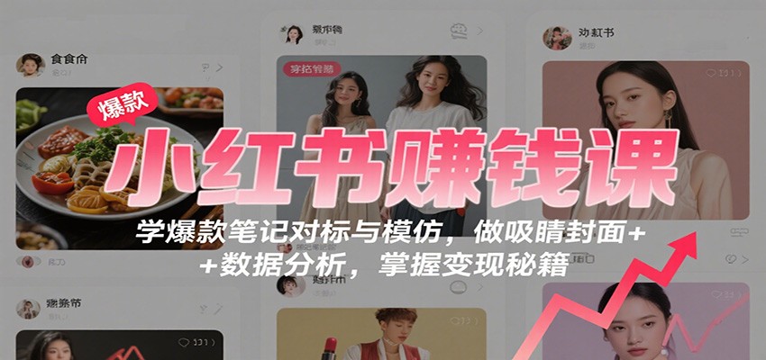 小红书赚钱课：学爆款笔记对标与模仿，做吸睛封面 + 数据分析，掌握变现秘籍-惠声网赚