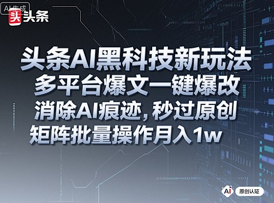 头条AI黑科技新玩法，多平台爆文一键爆改，消除AI痕迹，秒过原创，矩阵批量操作月入1w+【揭秘】-惠声网赚