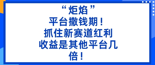 “炬焰”：平台撒钱期！抓住新赛道红利，5分钟二创内容，收益是其他平台几倍！-惠声网赚