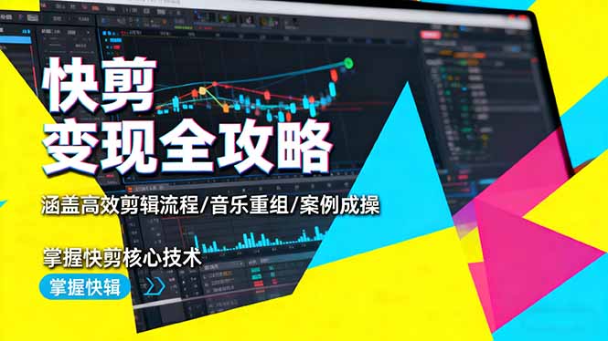 快剪变现全攻略：涵盖高效剪辑流程/音乐重组/案例实操，掌握快剪核心技术-惠声网赚