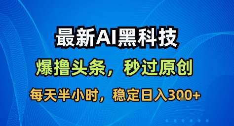 最新AI黑科技撸头条收益软件，无需指令，原创度直接拉满，每日稳定收益3张【揭秘】-惠声网赚