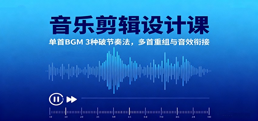 音乐剪辑设计课：单首BGM 3种破节奏法，多首重组与音效衔接-惠声网赚
