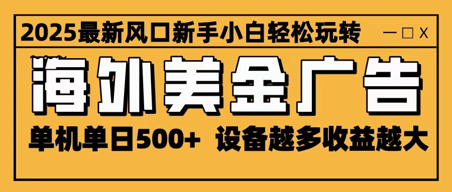 2025最新风口 海外美金广告 单机单日500+ 可无限放大 设备越多收益越大 轻松上手-惠声网赚