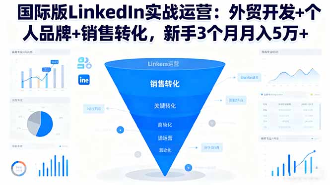 国际版LinkedIn实战运营：外贸开发+个人品牌+销售转化，新手3个月月入5万+-惠声网赚