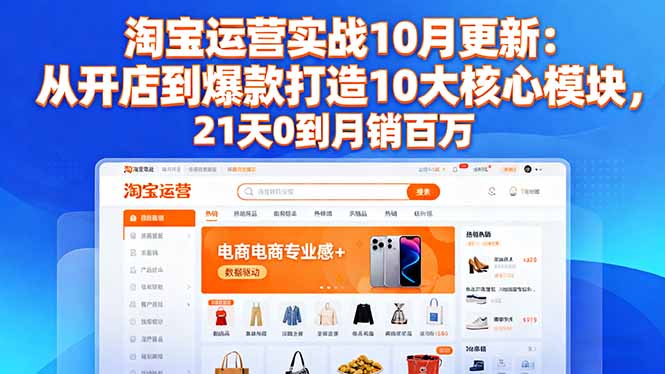 淘宝运营实战10月更新：从开店到爆款打造10大核心模块，21天0到月销百万-惠声网赚