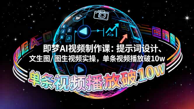 即梦AI视频制作课：提示词设计、文生图/图生视频实操，单条视频播放破10w-惠声网赚