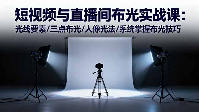 短视频与直播间布光实战课：光线要素/三点布光/人像光法/系统掌握布光技巧-惠声网赚