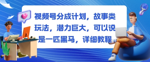 视频号分成计划，故事类玩法，潜力巨大，可以说是一匹黑马，详细教程-惠声网赚