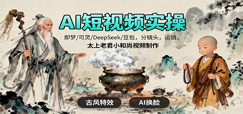 AI短视频实操，即梦/可灵/DeepSeek/豆包，分镜头，运镜，太上老君小和尚视频制作-惠声网赚
