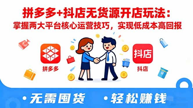 拼多多+抖店无货源开店玩法：掌握两大平台核心运营技巧，实现低成本高回报-惠声网赚