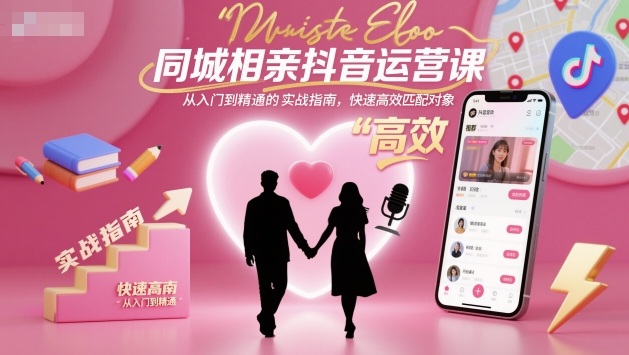 同城相亲抖音运营课，从入门到精通的实战指南，快速高效匹配对象-惠声网赚