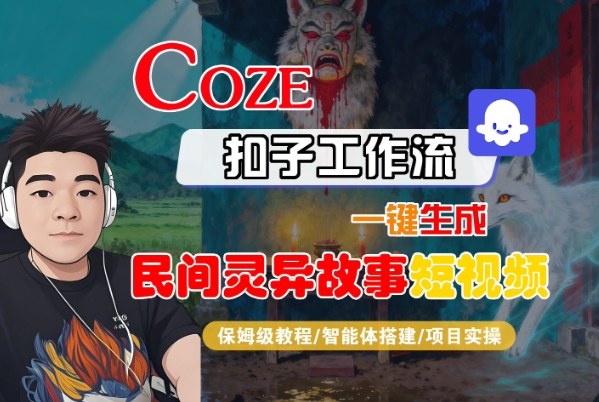 Coze扣子智能体工作流一键生成“民间灵异故事“短视频，全流程保姆级教学-惠声网赚