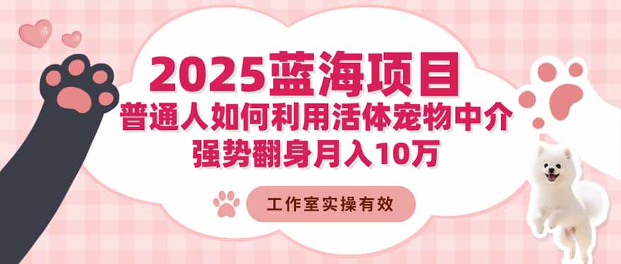 2025蓝海项目：普通人如何利用活体宠物中介，强势翻身月入10万-惠声网赚