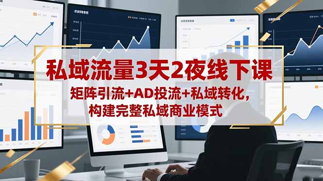 私域流量3天2夜线下课，矩阵引流+AD投流+私域转化，构建完整私域商业模式-惠声网赚