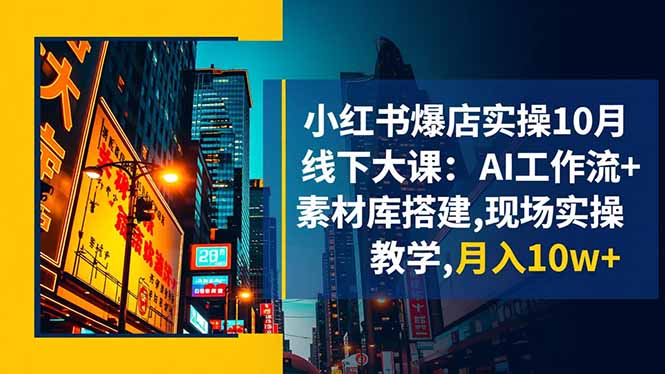 小红书爆店实操10月线下大课：AI工作流+素材库搭建,现场实操教学,月入10w+-惠声网赚