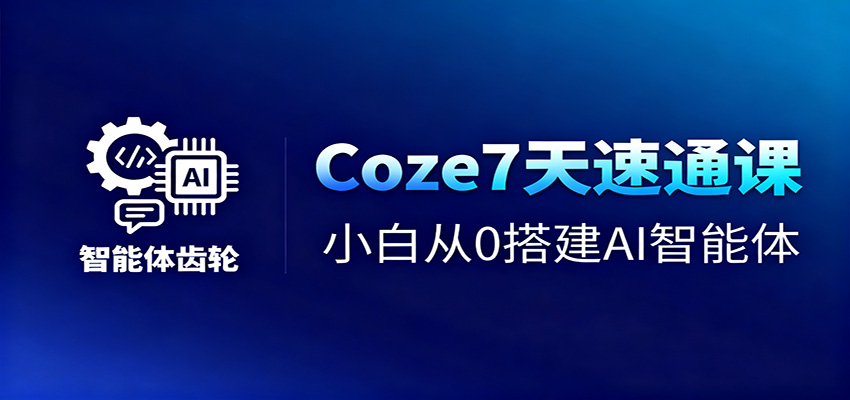 Coze7天速通课，小白从0搭建AI智能体+短视频工作流-惠声网赚