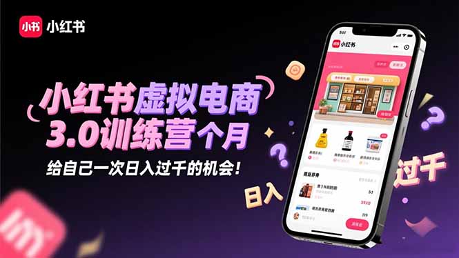 小红书虚拟电商3.0训练营：2025最后1个月，给自己一次日入过千的机会！-惠声网赚