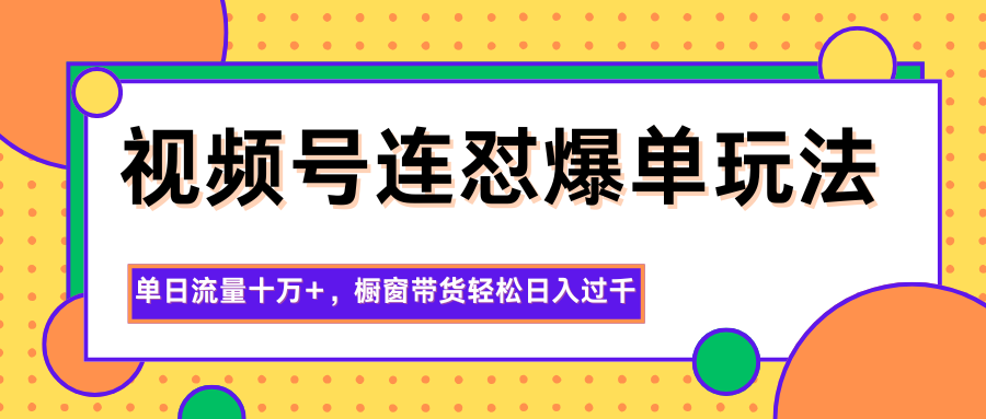 视频号连怼爆单玩法，单日流量十万+，橱窗带货轻松日入过千-惠声网赚