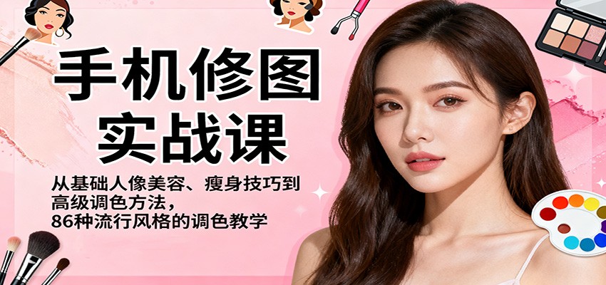 手机修图实战课，从基础人像美容、瘦身技巧到高级调色方法，86种流行风格的调色教学-惠声网赚