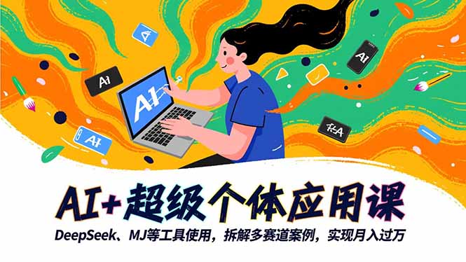 AI+超级个体应用课，DeepSeek,MJ等工具使用,拆解多赛道案例，实现月入过万-惠声网赚
