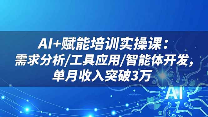 AI+赋能培训实操课：需求分析/工具应用/智能体开发，单月收入突破3万-惠声网赚