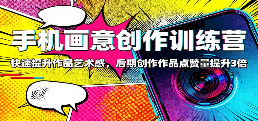 手机画意创作训练营：快速提升作品艺术感，后期创作作品点赞量提升3倍-惠声网赚