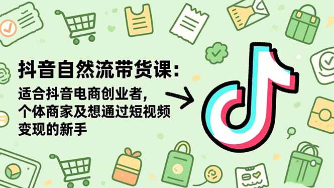 抖音自然流带货课：适合抖音电商创业者,个体商家及想通过短视频变现的新手-惠声网赚
