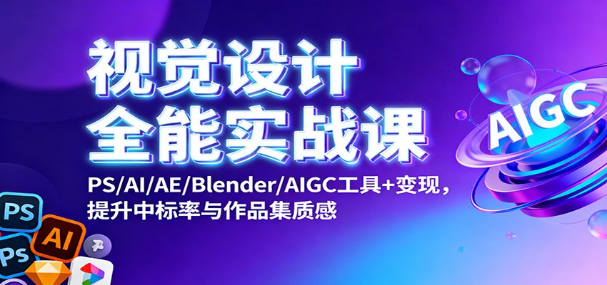 视觉设计全能实战课：PS/AI/AE/Blender/AIGC工具+变现，提升中标率与作品集质感-惠声网赚