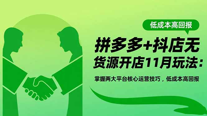拼多多+抖店无货源开店11月玩法：掌握两大平台核心运营技巧，低成本高回报-惠声网赚