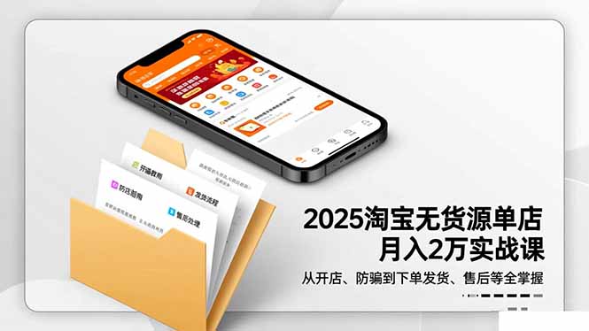 2025淘宝无货源单店月入2万-更11月：从开店、防骗到下单发货、售后全掌握-惠声网赚