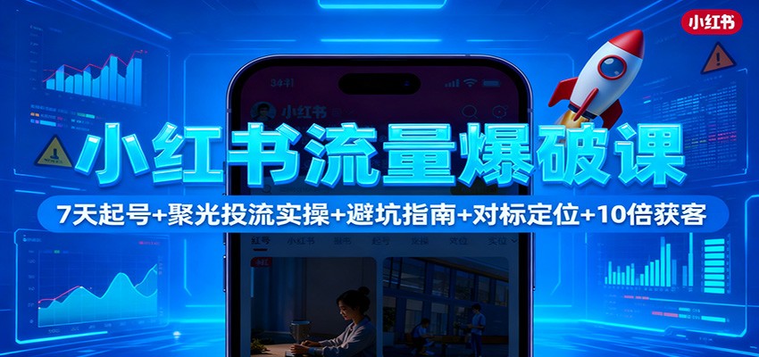 小红书流量爆破课：7天起号+聚光投流实操+避坑指南+对标定位+10倍获客-惠声网赚