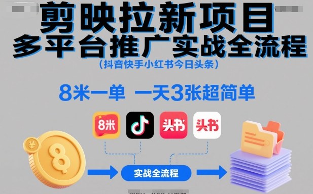 剪映拉新项目多平台推广实战全流程(抖音快手小红书今日头条)，8米一单，一天3张超简单-惠声网赚