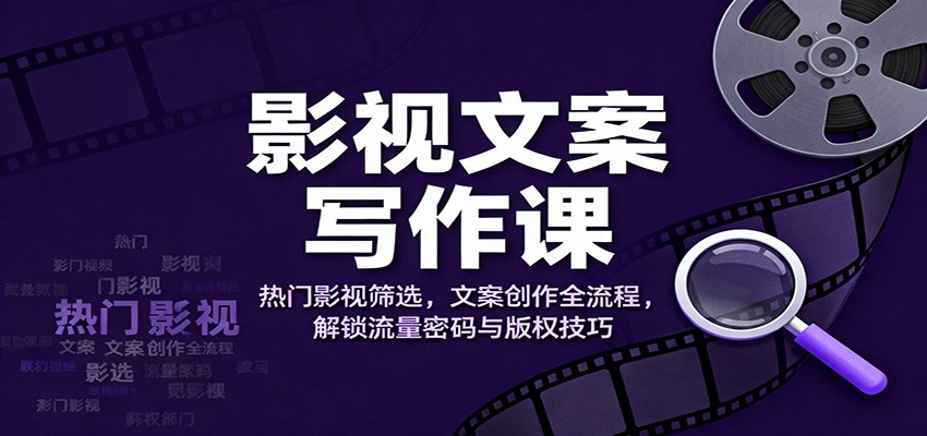 影视文案写作课：热门影视筛选，文案创作全流程，解锁流量密码与版权技巧-惠声网赚