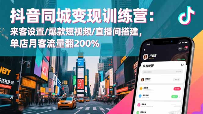 抖音同城变现训练营：来客设置/爆款短视频/直播间搭建,单店月客流量翻200%-惠声网赚