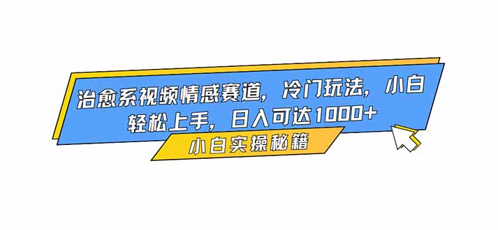 治愈系视频情感赛道，冷门玩法，小白轻松上手，日入可达1000+-惠声网赚
