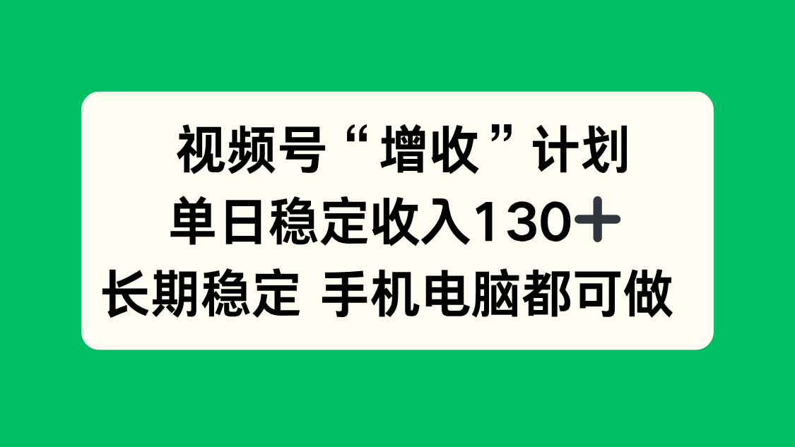 视频号“增收”计划，单日稳定收入130十，长期稳定 手机电脑都可做！-惠声网赚