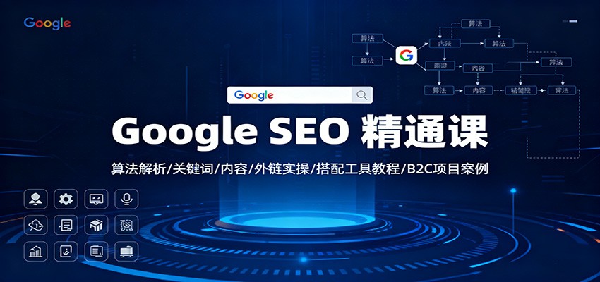 Google SEO 精通课：算法解析/关键词/内容/外链实操/搭配工具教程/B2C项目案例-惠声网赚