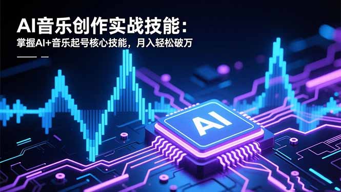 AI音乐创作实战技能：掌握AI+音乐起号核心技能，月入轻松破万-惠声网赚