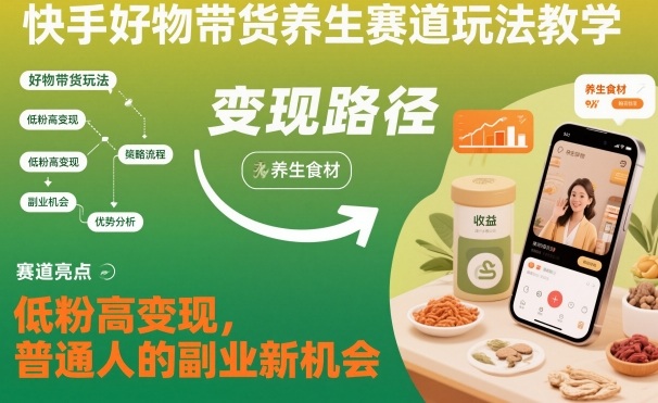 快手好物带货养生赛道玩法教学，低粉高变现，普通人的副业新机会-惠声网赚