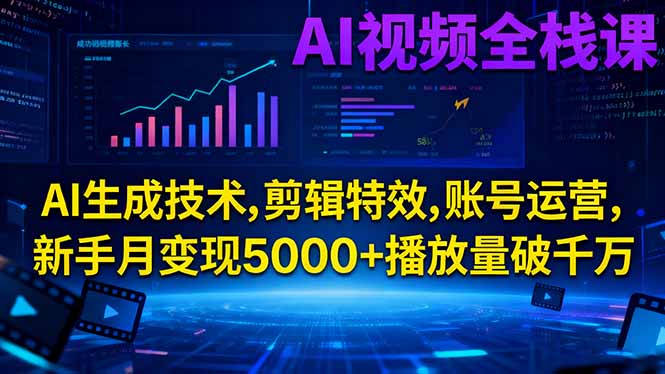 AI视频全栈课:AI生成技术,剪辑特效,账号运营,新手月变现5000+播放量破千万-惠声网赚