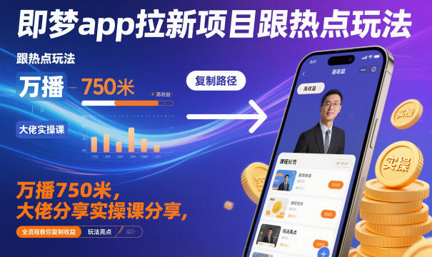 即梦app拉新项目跟热点玩法，万播750米，大佬分享实操课分享，全流程教你复制收益-惠声网赚